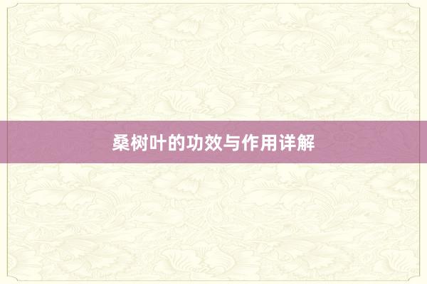 桑树叶的功效与作用详解