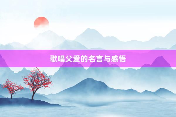 歌唱父爱的名言与感悟